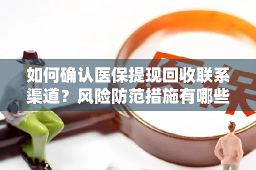 如何确认医保提现回收联系渠道？风险防范措施有哪些？